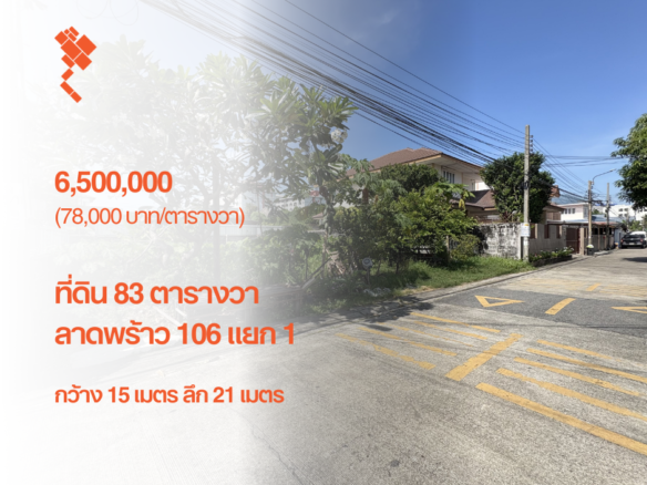 ที่ดิน 83 ตารางวา, ลาดพร้าว 106 แยก 1, กว้าง 15 เมตร ลึก 21 เมตร, 6,500,000.- (78,000 บาท/ตารางวา)